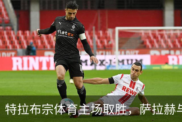 特拉布宗体育主场取胜，萨拉赫与弗兰库利诺-朱联手攻城