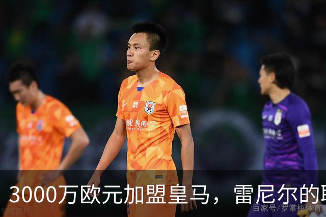 3000万欧元加盟皇马，雷尼尔的职业生涯为何未能启航